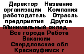 Директор › Название организации ­ Компания-работодатель › Отрасль предприятия ­ Другое › Минимальный оклад ­ 1 - Все города Работа » Вакансии   . Свердловская обл.,Красноуфимск г.